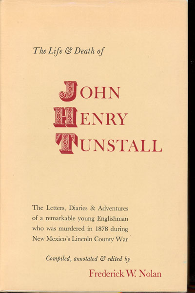 The Life & Death Of John Henry Tunstall. The Letters, Diaries & Adventures Of An Itinerant Englishman Supplemented With Other Documents & Annotations, Compiled And Edited By Frederick W. Nolan FREDERICK W. NOLAN