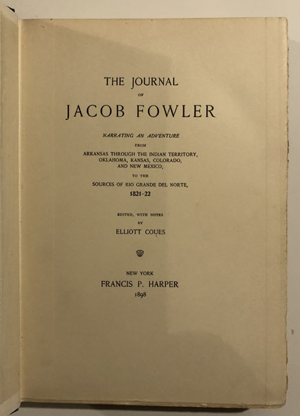 The Journal Of Jacob Fowler Narrating An Adventure From Arkansas Through The Indian Territory, Oklahoma, Kansas, Colorado, And New Mexico To The Sources Of Rio Grande Del Norte, 1821-22 COUES, ELLIOTT [EDITOR].