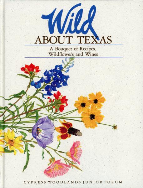 Wild About Texas. A Bouquet Of Recipes, Wildflowers And Wines Cypress-Woodlands Junior Forum