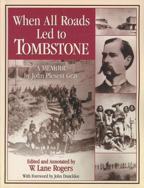 When All Roads Led To Tombstone. A Memoir GRAY, JOHN PLESENT [EDITED AND ANNOTATED BY W. LANE ROGERS]