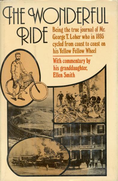 The Wonderful Ride. Being The True Journal Of Mr. George T. Loher Who In 1895 Cycled From Coast To Coast On His Yellow Fellow Wheel. With Commentary By His Grandaughter Ellen Smith LOHER, GEORGE T. [WITH COMMENTARY BY HIS GRANDAUGHTER ELLEN SMITH]