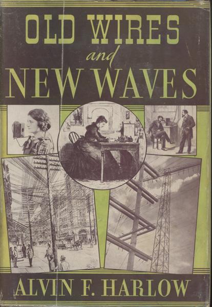 Old Wires And New Waves. The History Of The Telegraph, Telephone, And Wireless. ALVIN F. HARLOW