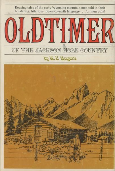 Oldtimer Of The Jackson Hole Country Of Wyoming. A Story Of Mountain Men For Men Only W. P. ROGERS