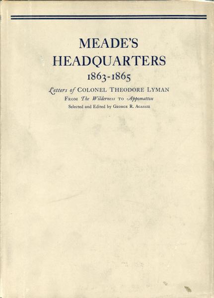 Meade's Headquarters 1863-1865. Letters Of Colonel Theodore Lyman From The Wilderness To Appomattox AGASSIZ, GEORGE R. [SELECTED AND EDITED BY]