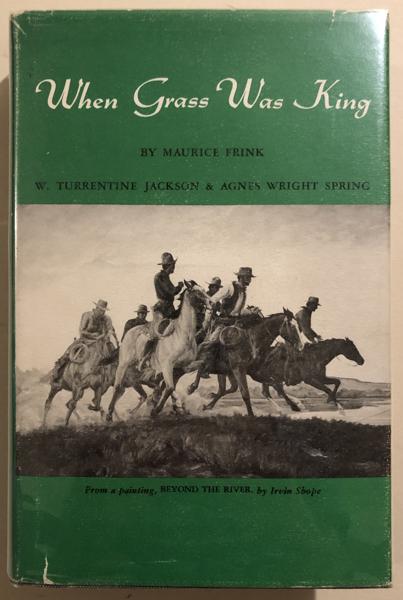 When Grass Was King. Contributions To The Western Range Cattle FRINK, MAURICE, W. TURRENTINE JACKSON, AND AGNES WRIGHT SPRING