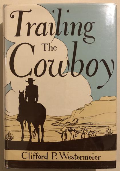 Trailing The Cowboy, His Life And Lore As Told By Frontier Journalists CLIFFORD P. WESTERMEIER