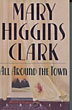 All Around The Town. MARY HIGGINS CLARK