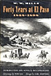 Forty Years At El Paso, 1858-1898. WILLIAM W. MILLS