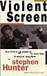 Violent Screen. A Critic's 13 Years On The Front Lines Of Movie Mayhem. STEPHEN HUNTER