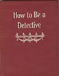 How To Be A Detective. A Complete Text Book Of The Methods And Practices Used By The Best Detectives In Dealing With The Criminal. Together With A Criminal Vocabulary F. H. (AN OLD DETECTIVE OF TWENTY-FIVE YEARS EXPERIENCE) TILLOSTON