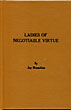 Ladies Of Negotiable Virtue: An Account Of Pioneer Prostitutes And The Dance Halls, Saloons, Cribs, And Brothels Where They Plied Their Trade, Along With Floor Plans Of The Establishments And Photographs Of The Women JAY MOYNAHAN
