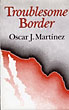 Troublesome Border OSCAR J. MARTINEZ