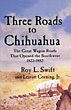 Three Roads To Chihuahua. The Great Wagon Roads That Opened The Southwest 1823-1883 SWIFT, ROY L. AND LEAVITT CORNING, JR