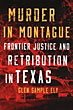 Murder In Montague. Frontier Justice And Retribution In Texas GLEN SAMPLE ELY