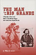 The Man From The Rio Grande. A Biography Of Harry Love, Leader Of The California Rangers Who Tracked Down Joaquin Murrieta WILLIAM B. SECREST