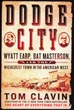 Dodge City, Wyatt Earp, Bat Masterson, And The Wickedest Town In The American West TOM CLAVIN