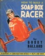 How To Build A Soapbox Racer, Blueprints, Construction Details, Helps And Hints BALLARD, BOBBY ["THE INTERNATIONAL CHAMPION"]