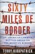 Sixty Miles Of Border. An American Lawman Battles Drugs On The Mexican Border TERRY KIRKPATRICK