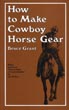 How To Make Cowboy Horse Gear; With A Section On How To Make A Western Saddle BRUCE GRANT
