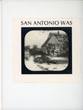 San Antonio Was: Seen Through A Magic Lantern. Views From The Slide Collection Of Albert Steves, Sr. CECILIA STEINFELDT