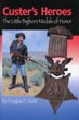 Custer's Heroes: The Little Bighorn Medals Of Honor DOUGLAS D. SCOTT
