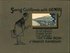 Seeing California With Henery. A Collection Of His Famous Stories Of Wit And Humor And A View Book Of America's Playground / (Title Page) Seeing California With Henery. A Complete Review In Picture And Humorous Story Of All Points And Features Of Interest In The Golden State